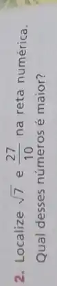 2. Localize sqrt (7) e (27)/(10) na reta numérica.
Qual desses números é maior?