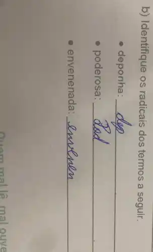 b)Identifique os radicais dos termos a seguir.
deponha:
__
poderosa: __
envenenada: __