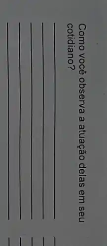 Como você observa a atuação delas em seu
cotidiano?
__
__ __