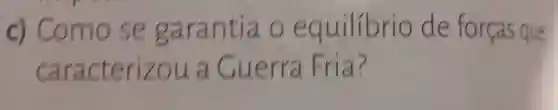 c) Como se garantia o equilíbrio de forças que caracterizou a Guerra Fria?