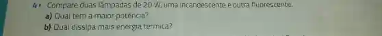 Compare duas lâmpadas de 20W , uma incandescente e outra fluorescente. a) Qual tem a maior potência? b) Qual dissipa mais energia térmica?