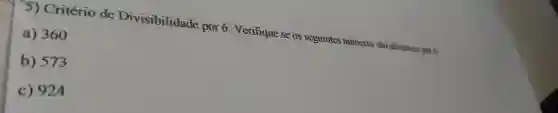 Critério de Divisibilidade por 6: Verifique se os seguintes números são divisives por 6 :- a) 360 b) 573 c) 924