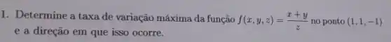 Determine a taxa de variação máxima da função f(x,y,z)=(x+y)/(z) no ponto (1,1,-1) e a direção em que isso ocorre.