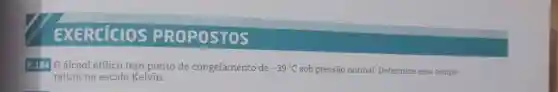 EXERCÍCIOS PROPOSTOS B. 184O álcool etilico tem ponto de congelamento de -39°C sob pressão normal. Determine essa temperatura na escala Kelvin.