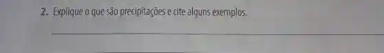 Explique o que são precipitações e cite alguns exemplos.