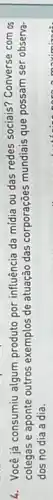 4. Você já consumiu algum produto por influência da mídia ou das redes sociais? Converse com as
colegas e aponte outros exemplos de atuação das corporações mundiais que possam ser observa-
dos no dia a dia.