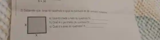 Sabendo que área do quadrado é igual ao quintuplo de seu perimetro. Delertine: a) Quanto mede o lado do quadrado?R: qquad b) Qual é o perimetro do quadrado?R: qquad c) Qual é a área do quadrado? R: qquad