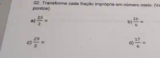 Transforme cada fração imprópria em número misto: pontos) a) (25)/(2)= b) (26)/(6)= c) (29)/(5)= d) (17)/(6)=