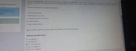 02400:00 à 09/09/2024
ada avaliação virtual
103 tentativas para
ota :)1
Pacientes diagnosticados com insuficiênca cardiaca necessitam de tratamento farmacológico e frequentemente de mudanças no estilo de vida. Estas
medidas visam aliviar os sintomas associados à esta patologia e reduzir o esforço sobre o coração a sobrevida e melhorando a qualidade de
vida.
Considere as mudanças no estilo de vida abaixo:
1. Descanso adequado.
II. Redução do sa na dieta.
III. Consumo moderado de álcool.
IV. Perda de peso.
V. Evitar exercicio fisico.
Agora, assinale a alternativa que é efetiva no tratamento da insuficiência cardiaca.
Selecione uma alternativa:
a) I apenas
b) II apenas
D
c) 1,11 e IV apenas
d) I, II e V apenas
e) II, III e V apenas