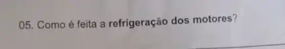 05. Como é feita a refrigeração dos motores?