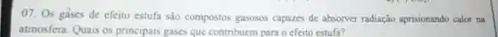 07. Os gases de efeito estufa são compostos gasosos capazes de absorver radiação aprisionando calor na
atmosfera. Quais os principais gases que contribuem para o efeito estufa?