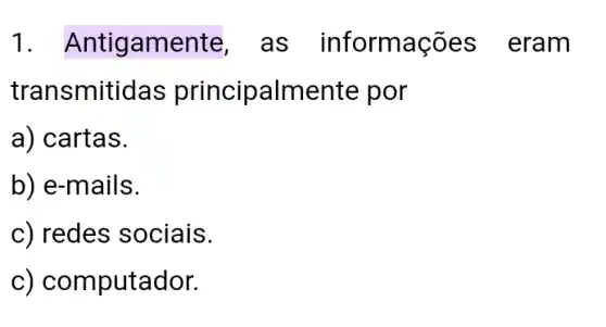 1. Antigamente , as informações eram
transmiti das principalme nte por
a) cartas.
b) e-mails.
c) redes sociais.
c) com putador.