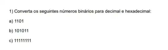 1) Converta os seguintes números binários para decimal e hexadecimal:
a) 1101
b) 101011
c) 11111111