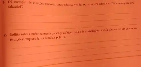 1. Dê exemplos de situações concretas conhecidas ou vividas por você em relação ao "Sabe com quem está
falando?".
__
2. Reflita sobre a maior ou menor presença da hierarquia e dos privilégios
__