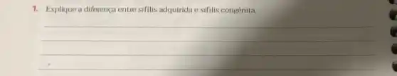 1. Explique a diferença entre sifilis adquirida e sifilis congênita.
__