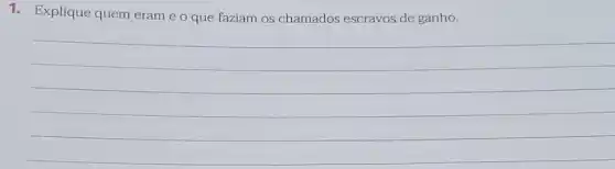 1. Explique quem eram e o que faziam os chamados escravos de ganho.
__