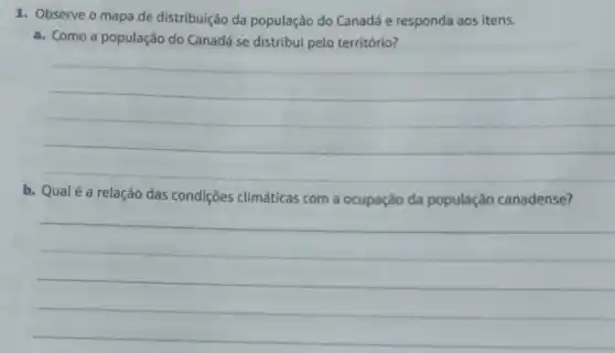 1. Observe o mapa de distribuição da população do Canadá e responda aos itens.
a. Como a população do Canadá se distribui pelo território?
__
b. Qualé a relação das condições climáticas com a ocupação da população canadense?
__