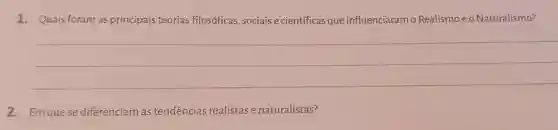 1. Quais foram as principais teorias filosóficas, sociais e científicas que influenciaramo Realismo e o Naturalismo?
__
2. Em quese diferenciam as tendências realistas e naturalistas?