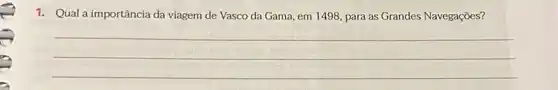 1. Qual a importância da viagem de Vasco da Gama, em 1498 para as Grandes Navegações?
__