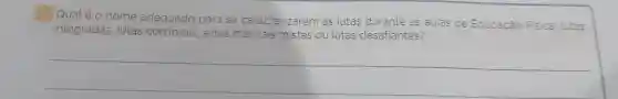 1 Qual é o nome adequado para se caracterizarem as lutas durante as aulas de Educação Fisica lutas
integradas, lutas corporais rais, artes marciais mistas ou lutas desafiantes?
__