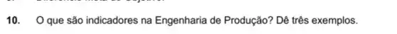 10. 0 que são indicadores na Engenharia de Produção? Dê três exemplos.