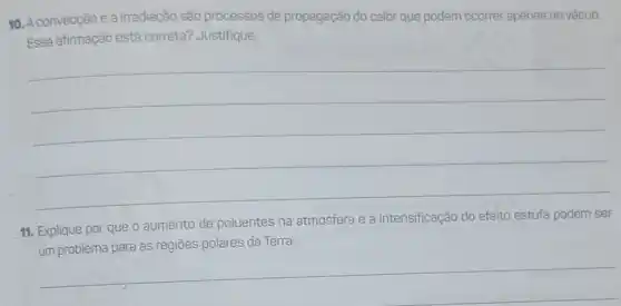 10. Aconvecção e 8 irradiação são processos de propagação do calor que podem ocorrer apenas no vácuo.
Essa afirmação esté correta? Justifique.
__
11. Explique por que o aumento de poluentes na atmosfera e a intensificação do efeito estufa podem ser
__