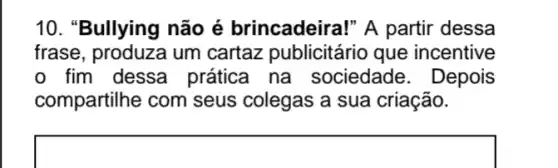 10. "Bullying não é brincadeira!" A partir dessa
frase, produza um cartaz publicitário que incentive
fim dessa prática na sociedade. Depois
compartilhe com seus colegas a sua criação.
square