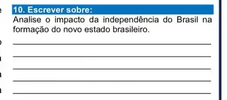 10. Escrever sobre:
Analise o impacto da independência do Brasil na
formação do novo estado brasileiro.
__