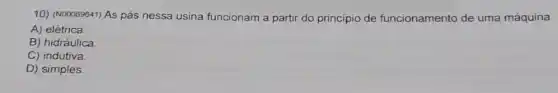 10) (N00069641) As pás nessa usina funcionam a partir do principio de funcionamento de uma máquina
A) elétrica.
B) hidráulica
C) indutiva
D) simples.