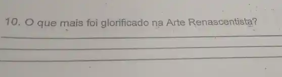 10. O que mais foi glorificado na Arte Renascentista?
__