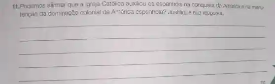 11.Podemos afirmar que a Igreja Católica auxiliou os espanhóis na conquista da América e na manu-
tenção da dominação colonial da América espanhola?Justifique sua resposta.
__