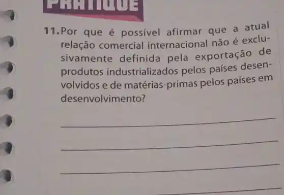 11.Por que é possivel afirmar que a atual
relação comercial internacional não é exclu-
sivamente definida pela exportação de
produtos industrializados pelos países desen-
volvidos e de matérias-primas pelos países em
desenvolvimento?
__