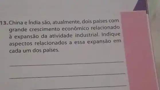 13. China e India são , atualmente, dois países com
grande crescimento econômico relacionado
à expansão da atividade industrial . Indique
aspectos relacionados a essa expansão em
cada um dos países.
__