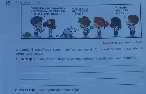 15 Observe a tirinha:
O gambá é classificado como mamífero marsupial. Considerando isso, responda às perguntas a seguir:
A. INDIQUE quais caracteristicas do gambá permitem classificá-lo como mamífero.
B. EXPLIQUE qual é a função do marsúpio.