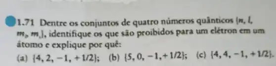 1.71 Dentre os conjuntos de quatro números quânticos [n,1,
m_(p),m_(n) , identifique os que são proibidos para um elétron em um
atomo c explique por qué:
(a)  4,2,-1,+1/2 
(b)  5,0,-1,+1/2 
(c)  4,4,-1,+1/2