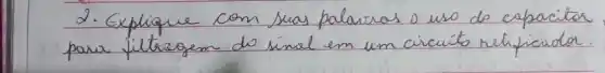 2. Explique com suas palavras o uso do capacitor para jiltragen do sinal em um circuito netipicada.