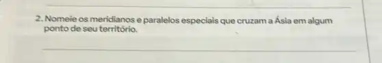 2. Nomeie os meridianos e paralelos especiais que cruzama Ásia em algum
ponto de seu território.