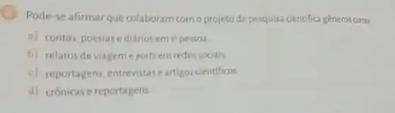 (2) Pode-se afirmar que colaboram com o projeto de pesquisa científica gêneros como:
a) contos, poesias ediários em 1 pessoa.
b) relatos de viagem e posts em redes sociais.
c) reportagens entrevistas e artigos cientificos.
d) crônicase reportagens.