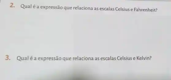 2. Qualéa expressão que relaciona as escalas Celsius e Fahrenheit?
3. Qualéa expressão que relaciona as escalas Celsius e Kelvin?