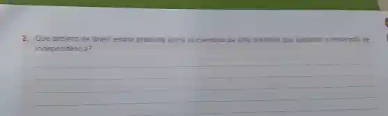 2. Que projeto de Brasil estava presente entre os membros da elite brasileira que apoiaram a declaração
independência?
__