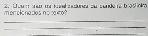 2. Quem são os idealizadores da bandeira brasileira
mencionados no texto?
__