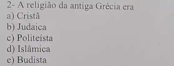 2- A religião da antiga Grécia era
a) Cristā
b) Judaica
c) Politeísta
d) Islâmica
e) Budista