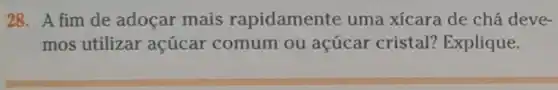 28. A fim de adoçar mais rapidamente uma xícara de chá deve-
mos utilizar açúcar comum ou acúcar cristal?Explique.