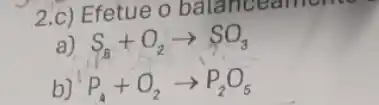 2.c) Efetue o balancearrome
a) S_(8)+O_(2)arrow SO_(3)
b) P_(4)+O_(2)arrow P_(2)O_(5)