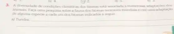 3. A diversidade de condições climáticas dos biomas está associada a numerosas adaptapōes dos
animais. Faça uma pesquisa sobre a fauna dos biomas terrestres mundiais e cite uma adaptação
de alguma espécie a cada um dos biomas indicados a seguir.
__