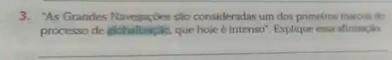 3. "As Grandes Navegações são consideradas um dos primeiros marcos do
processo de globalização que hoje é intenso ". Explique essa afirmação.
__