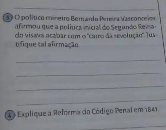 (3) Opolítico mineiro Bernardo Pereira Vasconcelos
afirmou que a política inicial do Segundo Reina-
do visava acabar com o "carro da revolução". Jus-
tifique tal afirmação.
__
Explique a Reforma do Código Penal em 1841.