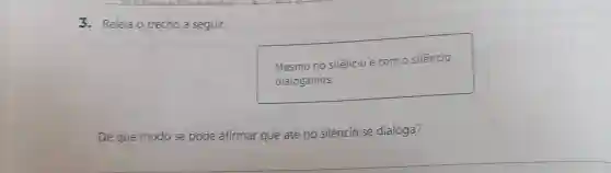 3. Releia o trecho a seguir.
Mesmo no silêncio e com o silêncio
dialogamos.
De que modo se pode afirmar que até no silêncio se dialoga?