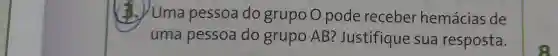 3.) Uma pessoa do grupo O pode receber hemácias de
uma pessoa do grupo AB ?Justifique sua resposta.