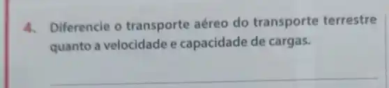 4. Diferencie o transporte aéreo do transporte terrestre
quanto a velocidade e capacidade de cargas.